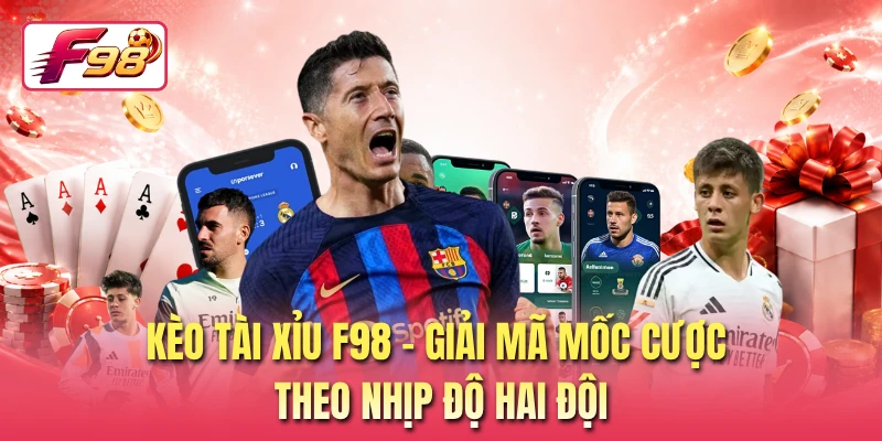 Kèo Tài Xỉu F98 - Giải Mã Mốc Cược Theo Nhịp Độ Hai Đội